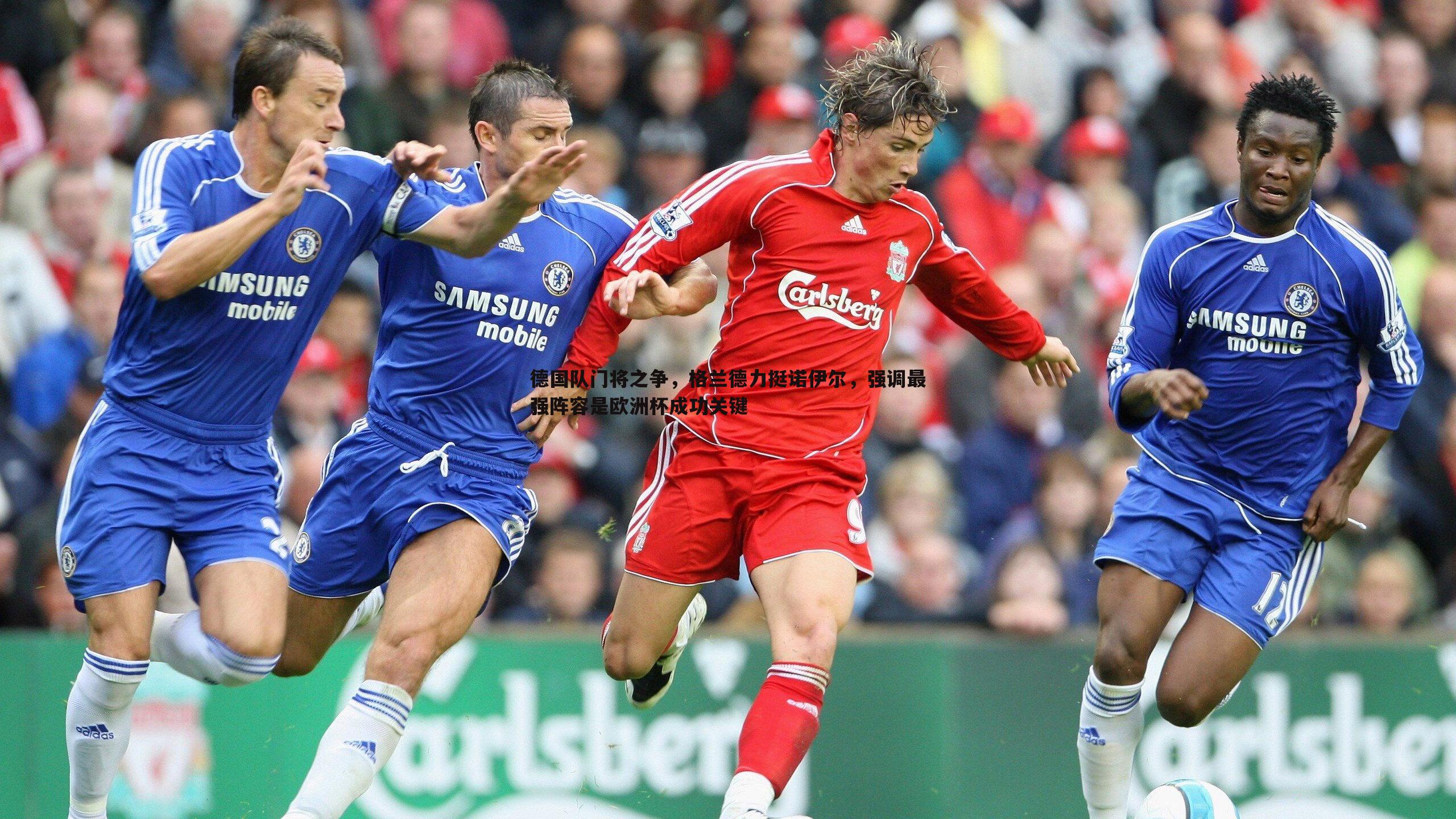 德国队门将之争,格兰德力挺诺伊尔,强调最强阵容是欧洲杯成功关键